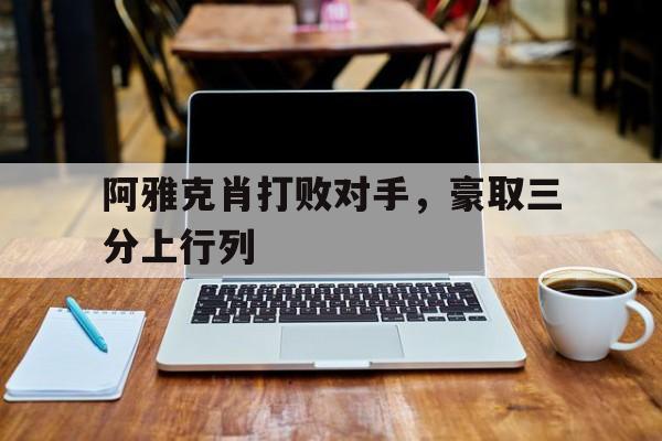 熊猫直播官网-阿雅克肖打败对手，豪取三分上行列